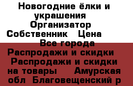 Новогодние ёлки и украшения › Организатор ­ Собственник › Цена ­ 300 - Все города Распродажи и скидки » Распродажи и скидки на товары   . Амурская обл.,Благовещенский р-н